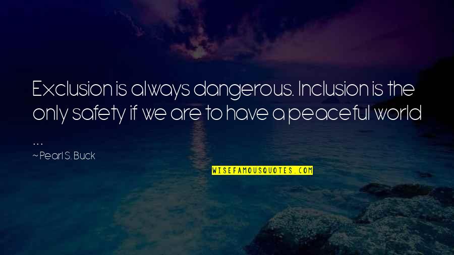 Exclusion And Inclusion Quotes By Pearl S. Buck: Exclusion is always dangerous. Inclusion is the only