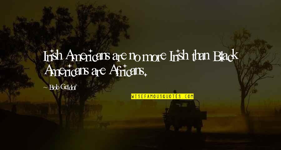 Exclusion Friendship Quotes By Bob Geldof: Irish Americans are no more Irish than Black