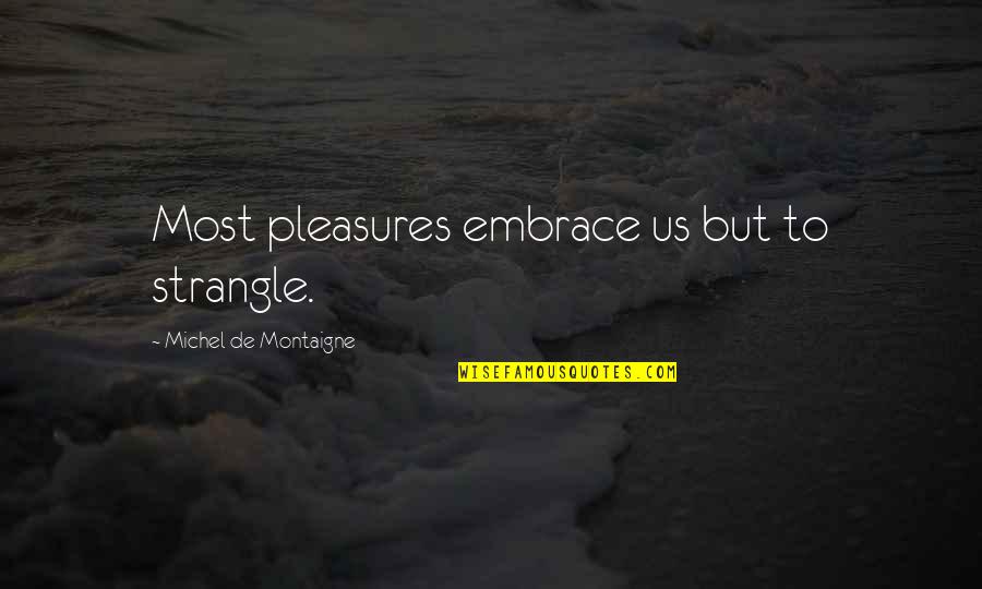 Exclusion Friendship Quotes By Michel De Montaigne: Most pleasures embrace us but to strangle.