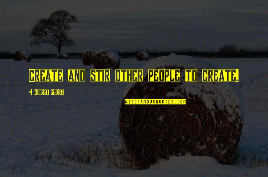 Exclusivagora Quotes By Robert Frost: Create and stir other people to create. Exclusivagora Quotes By Robert Frost: Create and stir other people to create.