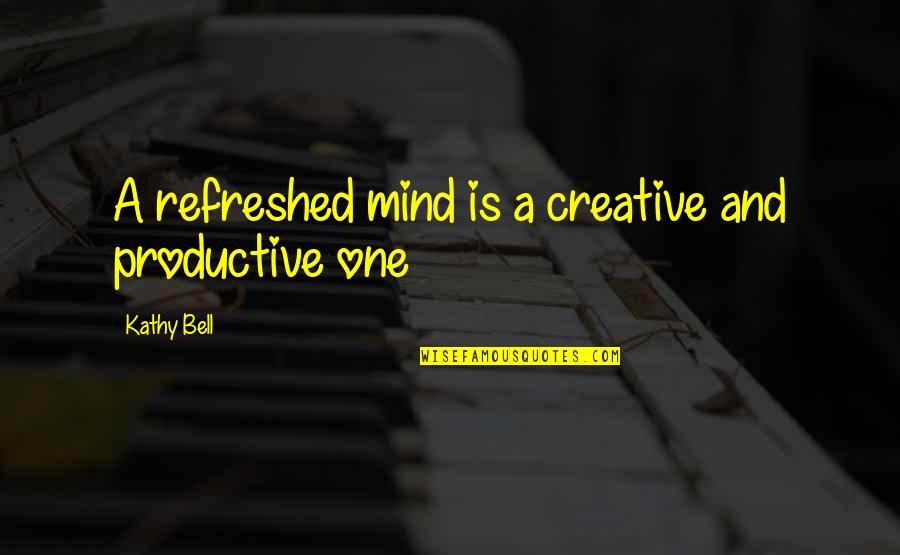 Exclusivas Del Quotes By Kathy Bell: A refreshed mind is a creative and productive Exclusivas Del Quotes By Kathy Bell: A refreshed mind is a creative and productive