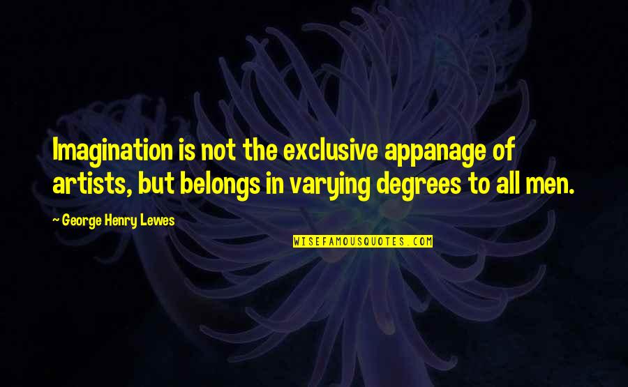 Exclusive Quotes By George Henry Lewes: Imagination is not the exclusive appanage of artists,