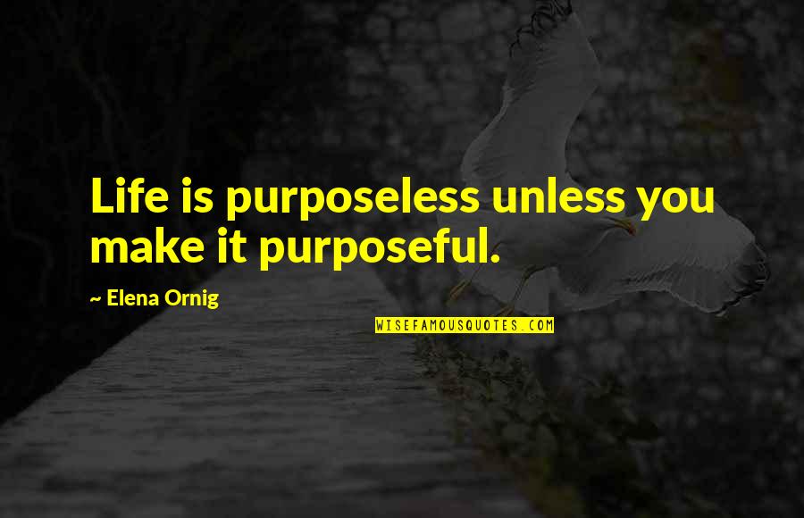 Exclusively Quilters Quotes By Elena Ornig: Life is purposeless unless you make it purposeful.