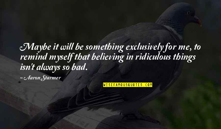 Exclusively Quotes By Aaron Starmer: Maybe it will be something exclusively for me, Exclusively Quotes By Aaron Starmer: Maybe it will be something exclusively for me,