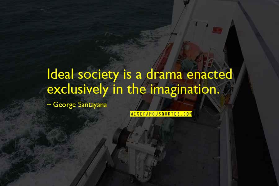 Exclusively Quotes By George Santayana: Ideal society is a drama enacted exclusively in