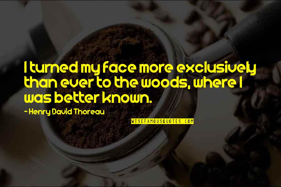 Exclusively Quotes By Henry David Thoreau: I turned my face more exclusively than ever