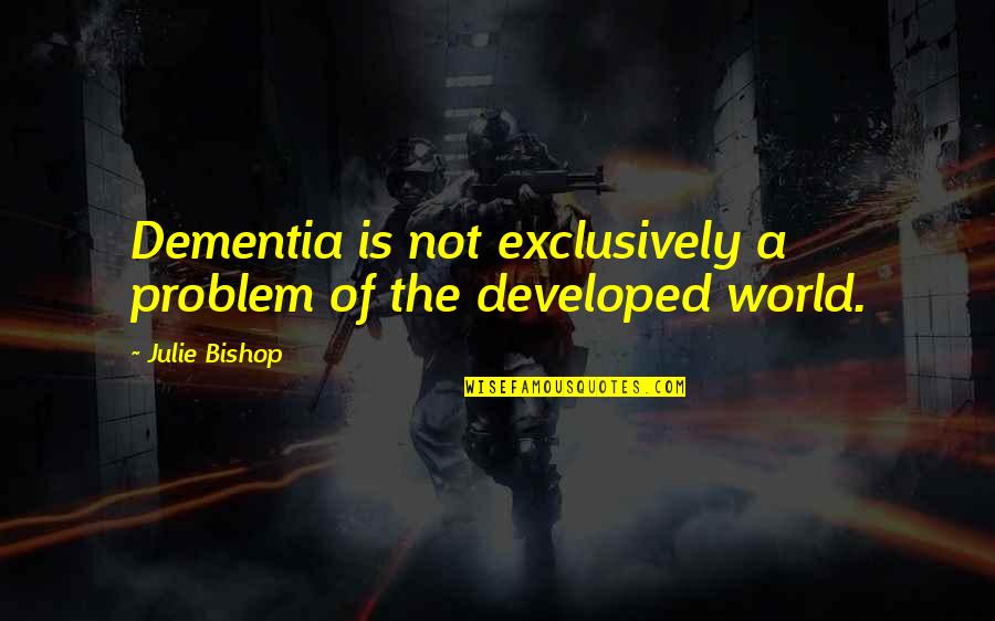 Exclusively Quotes By Julie Bishop: Dementia is not exclusively a problem of the
