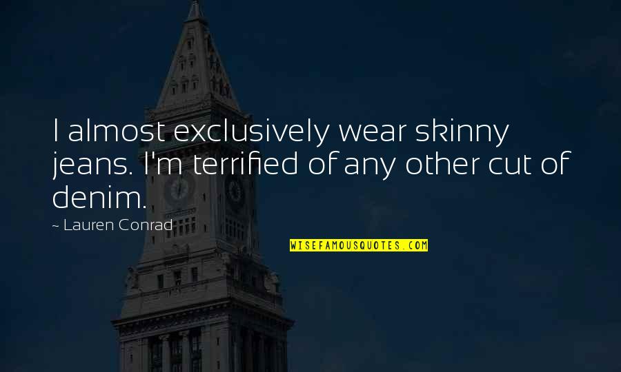 Exclusively Quotes By Lauren Conrad: I almost exclusively wear skinny jeans. I'm terrified