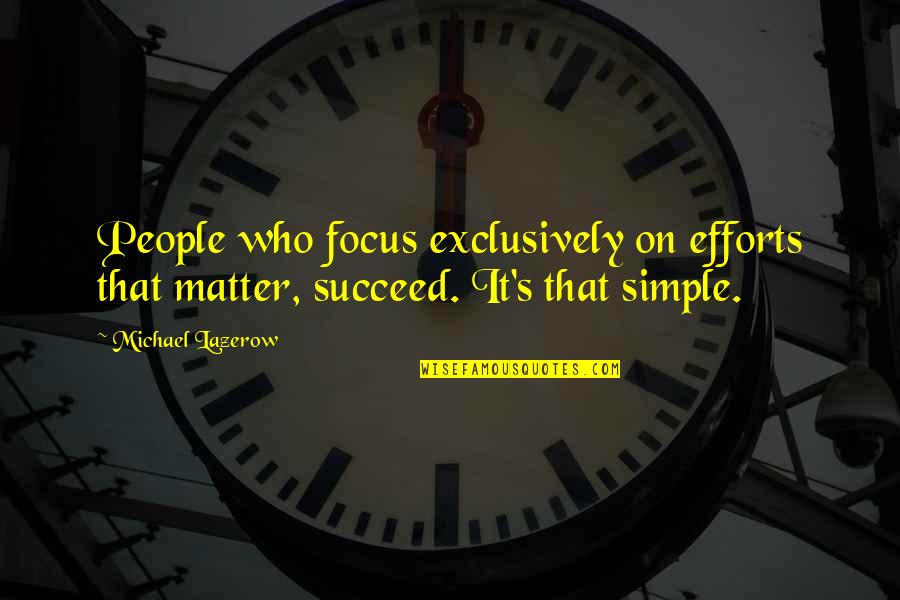 Exclusively Quotes By Michael Lazerow: People who focus exclusively on efforts that matter,