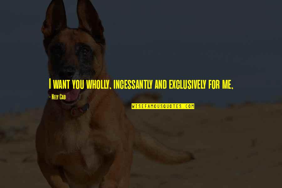 Exclusively Quotes By Nely Cab: I want you wholly, incessantly and exclusively for