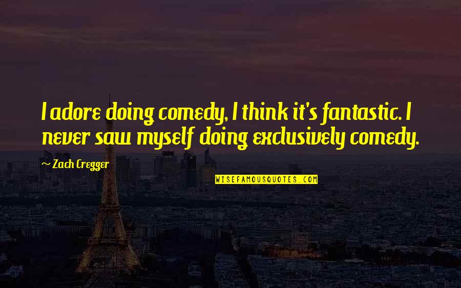 Exclusively Quotes By Zach Cregger: I adore doing comedy, I think it's fantastic.