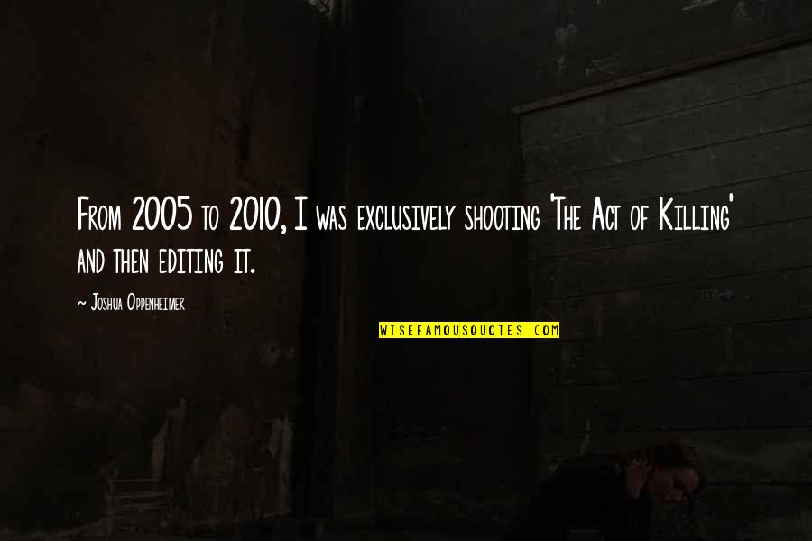 Exclusively You Quotes By Joshua Oppenheimer: From 2005 to 2010, I was exclusively shooting