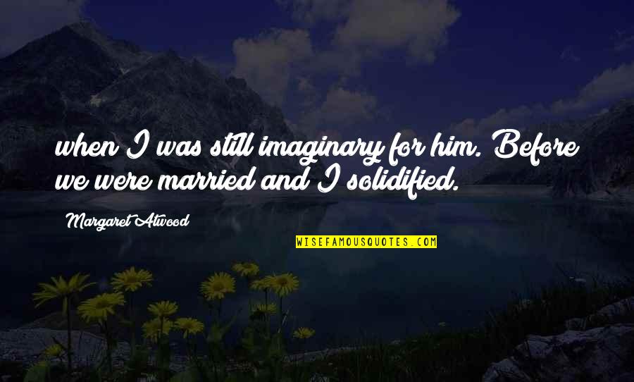 Exclusively Yours Quotes By Margaret Atwood: when I was still imaginary for him. Before