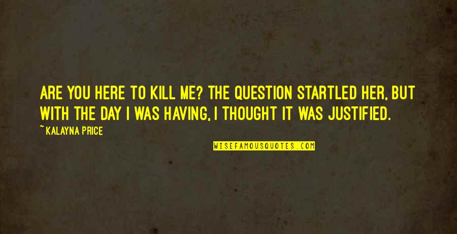 Exclusiveness Quotes By Kalayna Price: Are you here to kill me? The question
