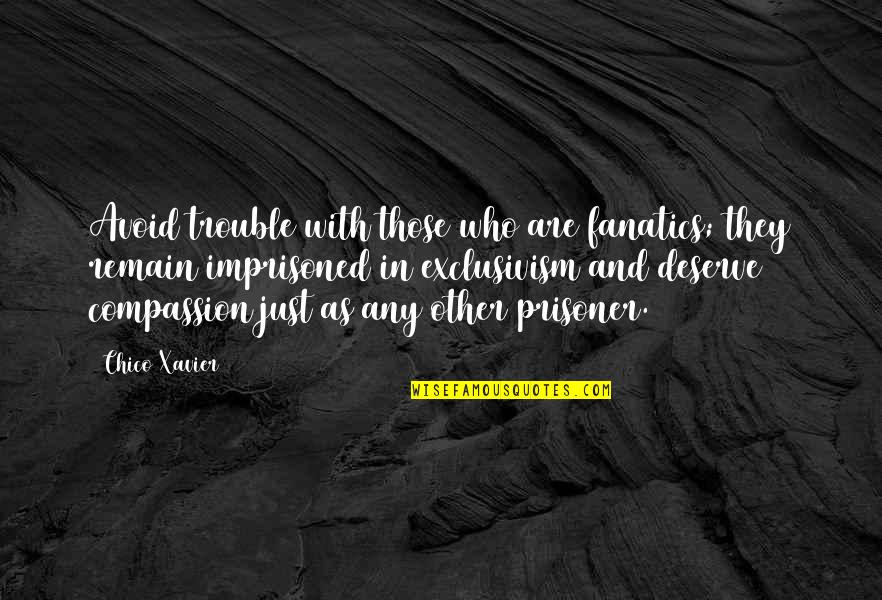 Exclusivism Quotes By Chico Xavier: Avoid trouble with those who are fanatics; they Exclusivism Quotes By Chico Xavier: Avoid trouble with those who are fanatics; they