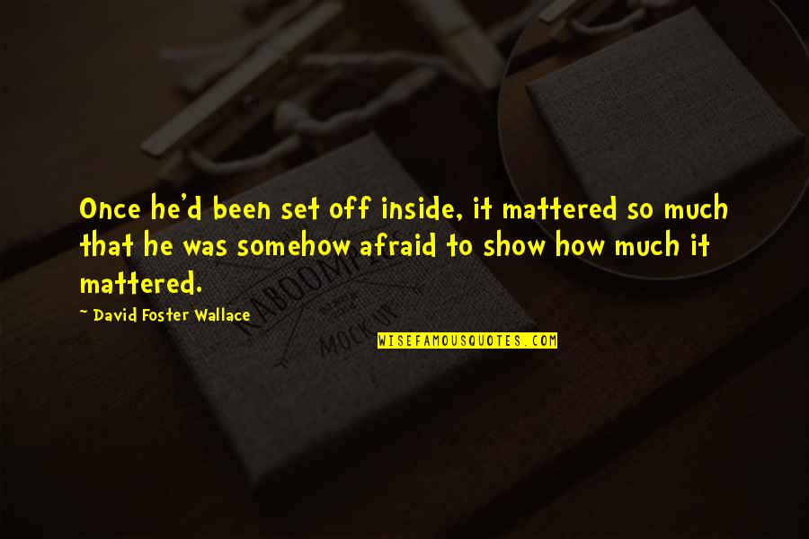 Exclusivism Quotes By David Foster Wallace: Once he'd been set off inside, it mattered