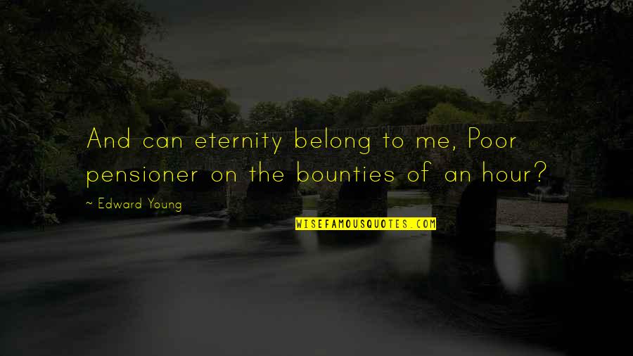 Exclusivism Quotes By Edward Young: And can eternity belong to me, Poor pensioner