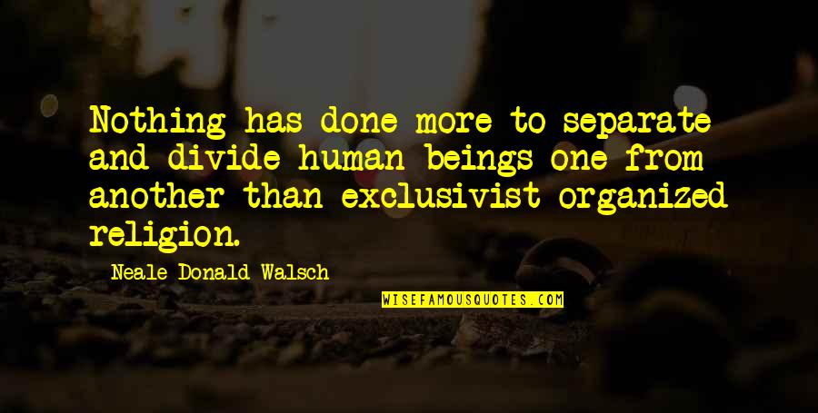 Exclusivist Religion Quotes By Neale Donald Walsch: Nothing has done more to separate and divide