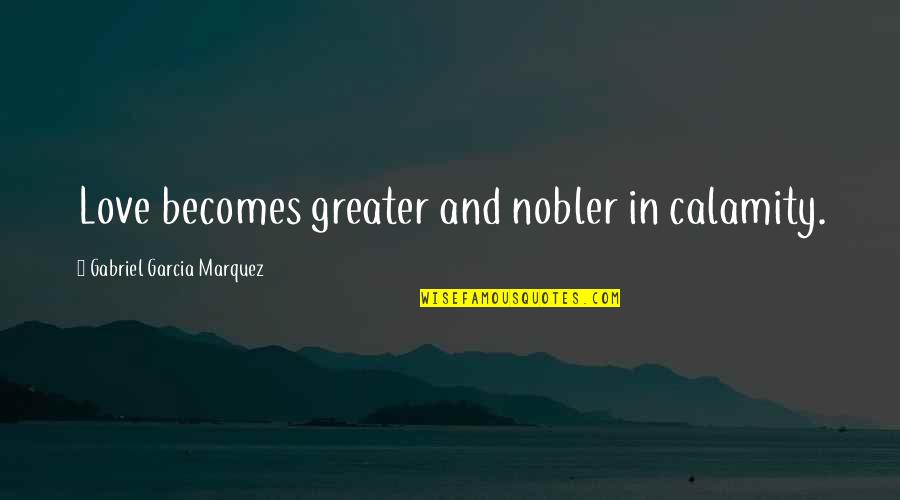 Exclusivity Agreement Quotes By Gabriel Garcia Marquez: Love becomes greater and nobler in calamity.