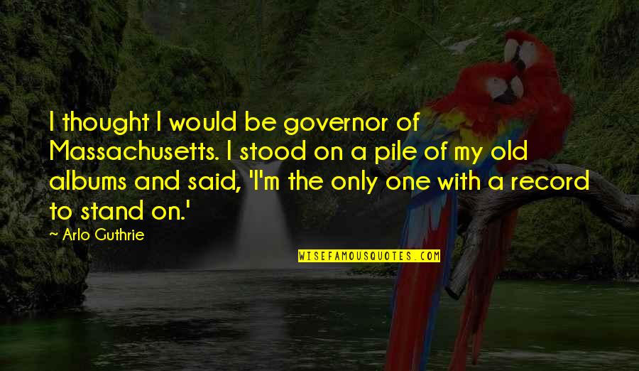 Exclusivity Contract Quotes By Arlo Guthrie: I thought I would be governor of Massachusetts.