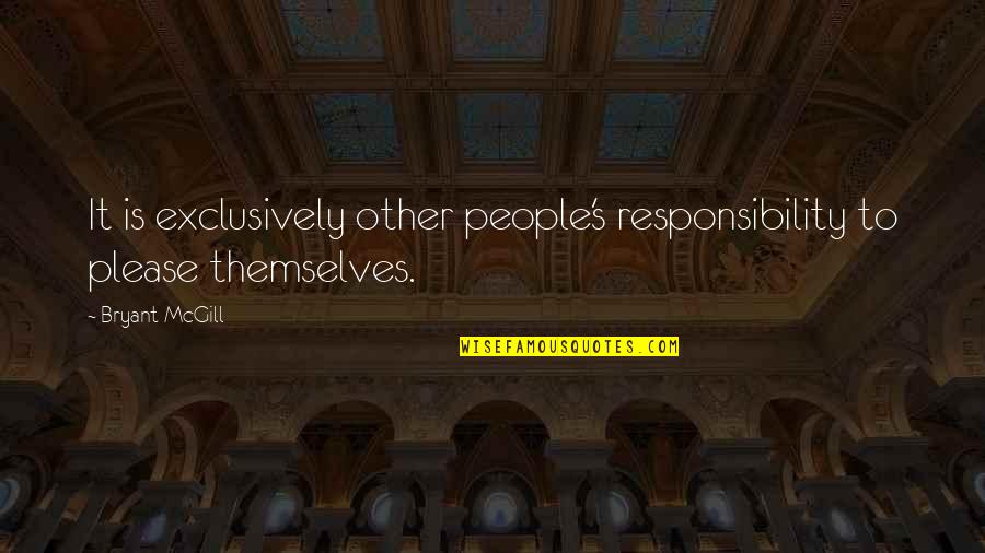 Exclusivity Quotes By Bryant McGill: It is exclusively other people's responsibility to please