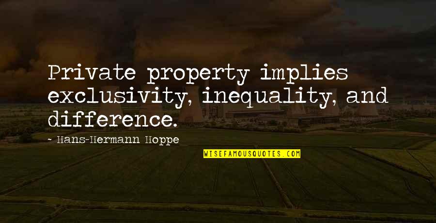 Exclusivity Quotes By Hans-Hermann Hoppe: Private property implies exclusivity, inequality, and difference.
