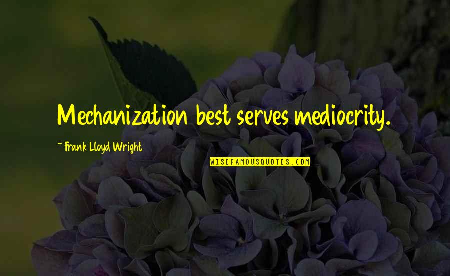Excommunicate Quotes By Frank Lloyd Wright: Mechanization best serves mediocrity.