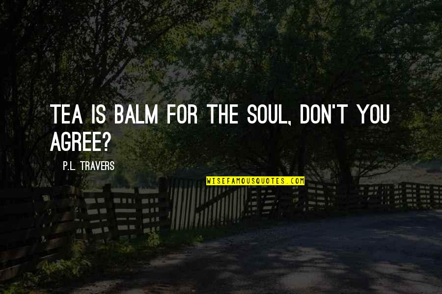 Excommunicated From Church Quotes By P.L. Travers: Tea is balm for the soul, don't you Excommunicated From Church Quotes By P.L. Travers: Tea is balm for the soul, don't you