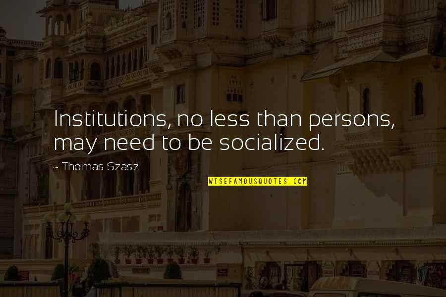 Excommunicated General Authority Quotes By Thomas Szasz: Institutions, no less than persons, may need to