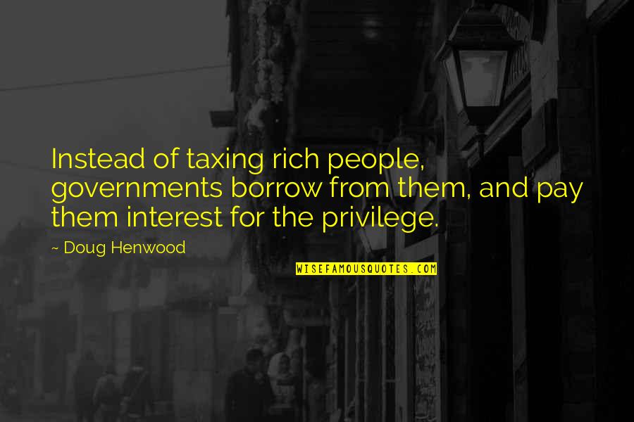Excommunication Quotes By Doug Henwood: Instead of taxing rich people, governments borrow from