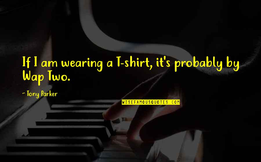 Excoriate Quotes By Tony Parker: If I am wearing a T-shirt, it's probably