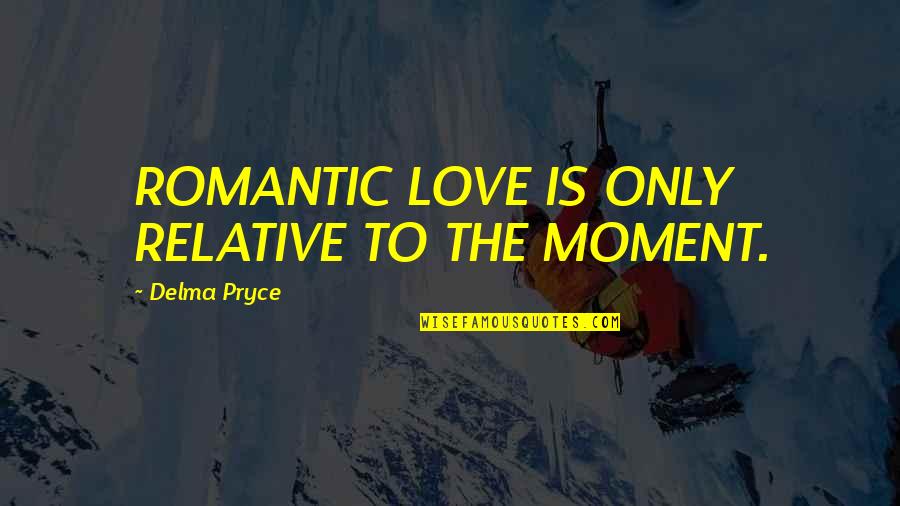 Excoriating Pronunciation Quotes By Delma Pryce: ROMANTIC LOVE IS ONLY RELATIVE TO THE MOMENT.