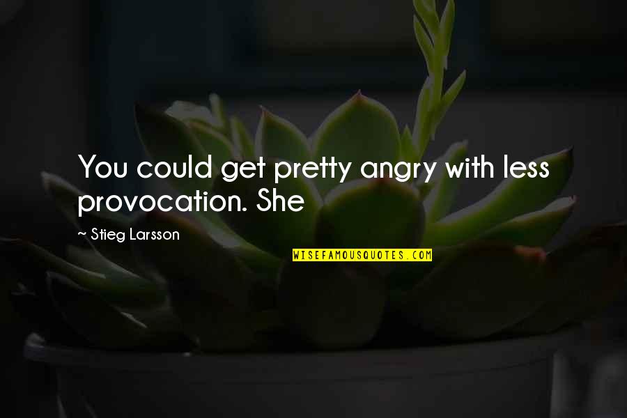 Excrescence Drag Quotes By Stieg Larsson: You could get pretty angry with less provocation.