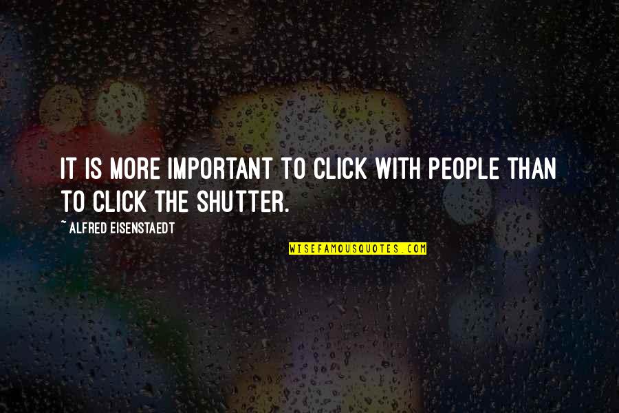 Excrescencies Quotes By Alfred Eisenstaedt: It is more important to click with people Excrescencies Quotes By Alfred Eisenstaedt: It is more important to click with people