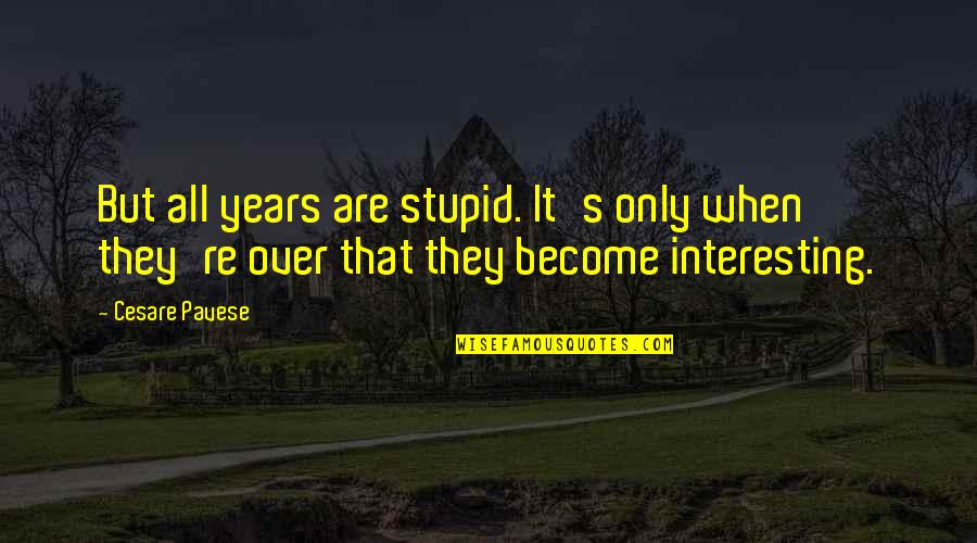 Excrescencies Quotes By Cesare Pavese: But all years are stupid. It's only when