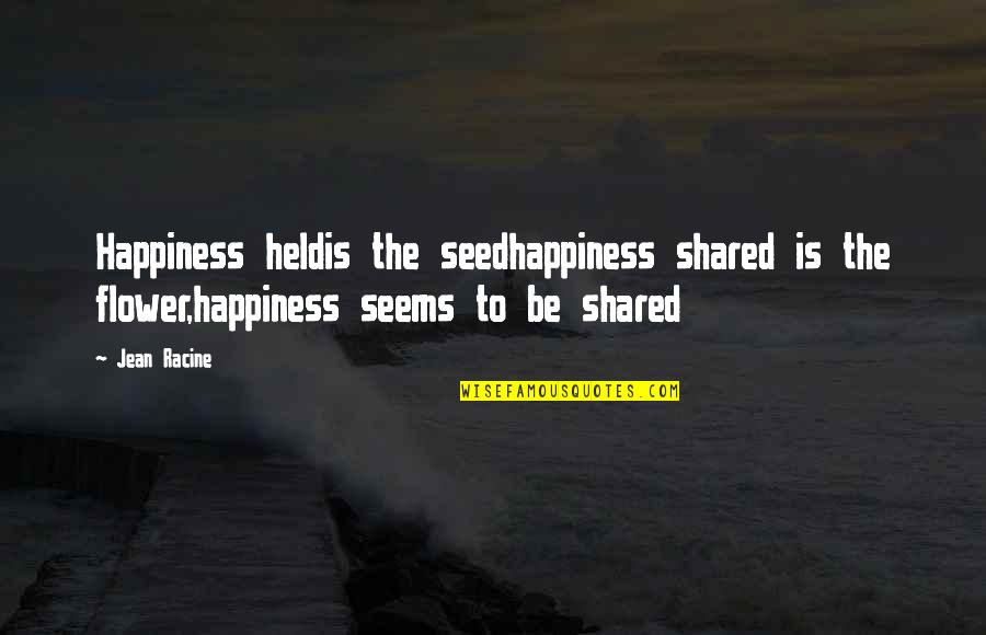 Excretion Quotes By Jean Racine: Happiness heldis the seedhappiness shared is the flower,happiness
