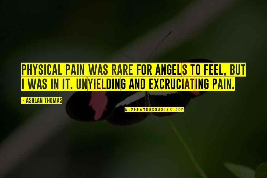 Excruciating Pain Quotes By Ashlan Thomas: Physical pain was rare for angels to feel,