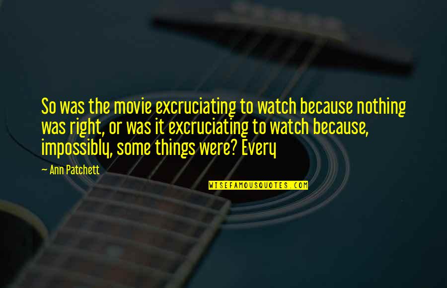 Excruciating Quotes By Ann Patchett: So was the movie excruciating to watch because