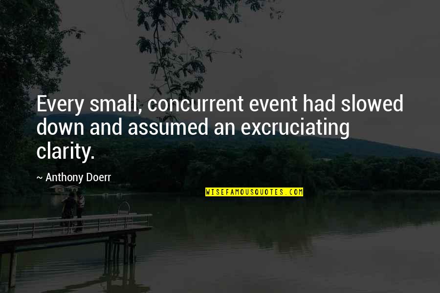 Excruciating Quotes By Anthony Doerr: Every small, concurrent event had slowed down and