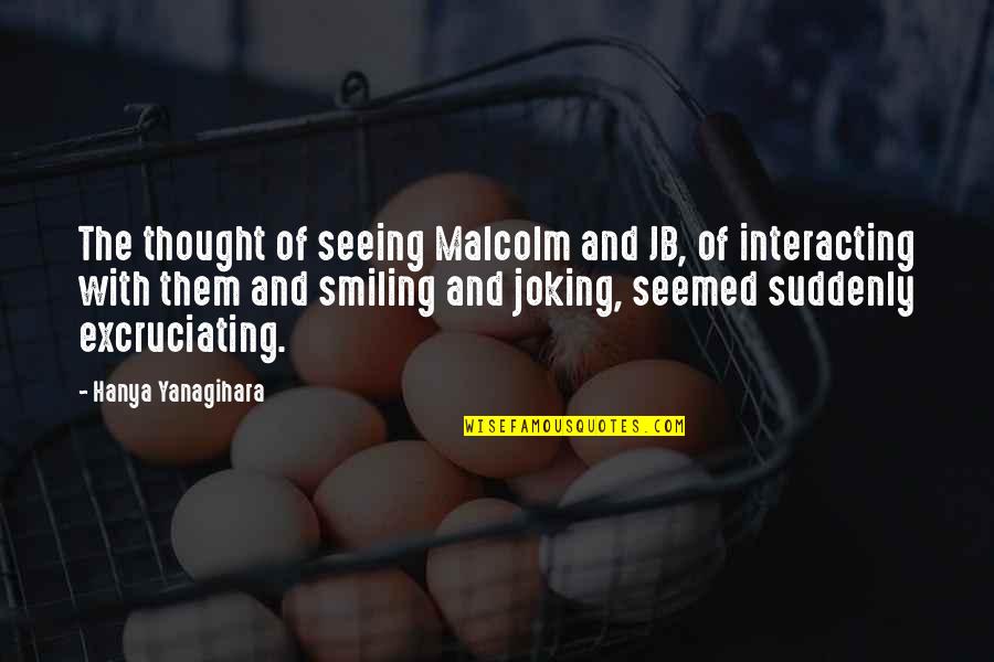 Excruciating Quotes By Hanya Yanagihara: The thought of seeing Malcolm and JB, of