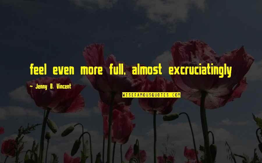 Excruciatingly Quotes By Jenny B. Vincent: feel even more full, almost excruciatingly