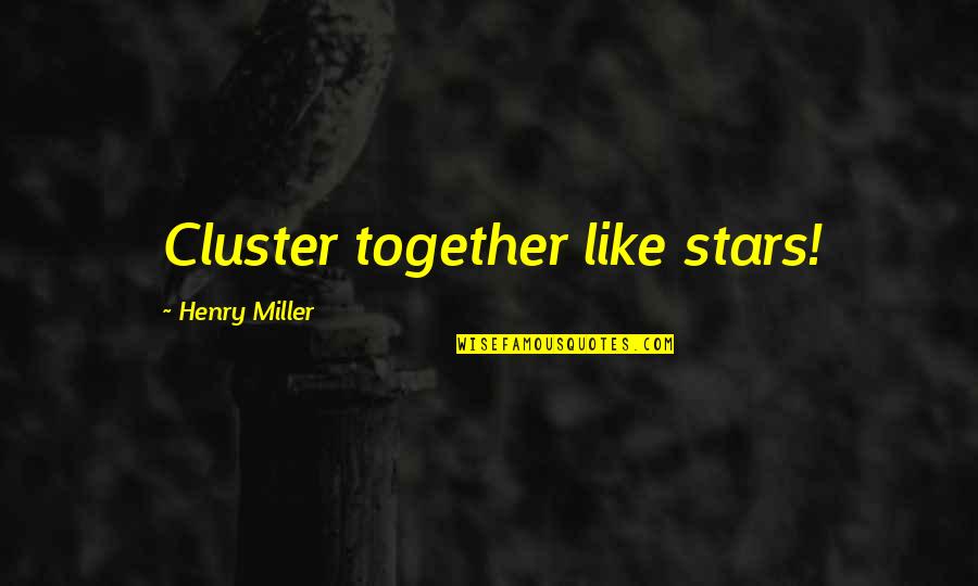 Excruciation Quotes By Henry Miller: Cluster together like stars! Excruciation Quotes By Henry Miller: Cluster together like stars!