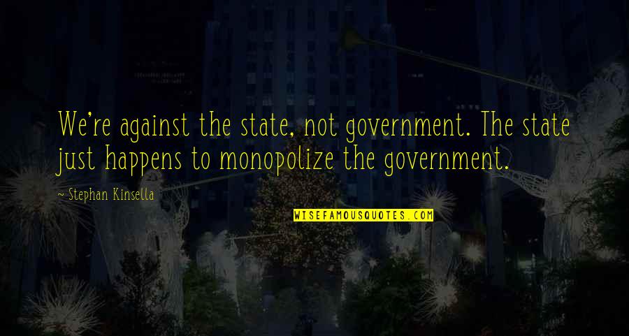 Excursions Quotes By Stephan Kinsella: We're against the state, not government. The state