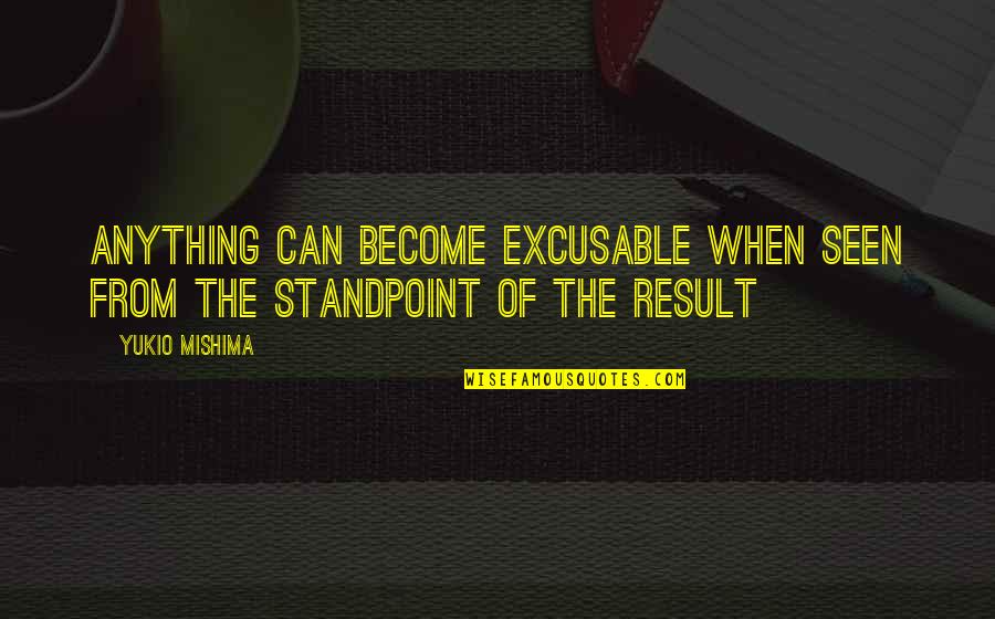 Excusable Quotes By Yukio Mishima: Anything can become excusable when seen from the