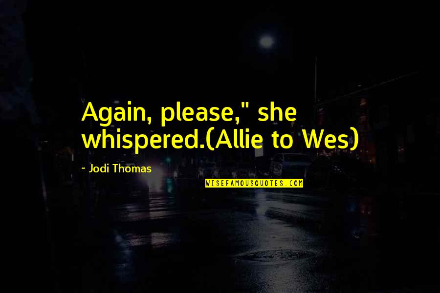 Excusarse Significado Quotes By Jodi Thomas: Again, please," she whispered.(Allie to Wes)