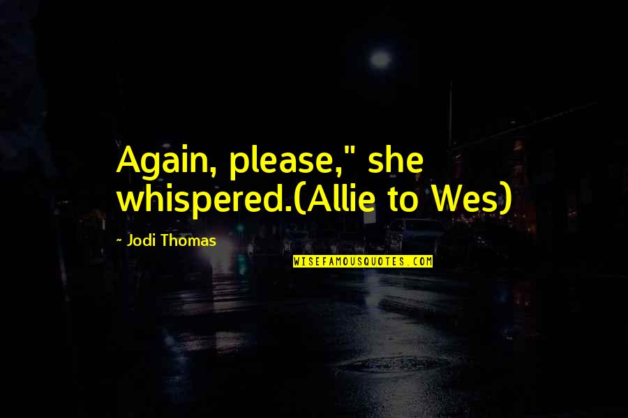 Excusarse Significado Quotes By Jodi Thomas: Again, please," she whispered.(Allie to Wes) Excusarse Significado Quotes By Jodi Thomas: Again, please," she whispered.(Allie to Wes)