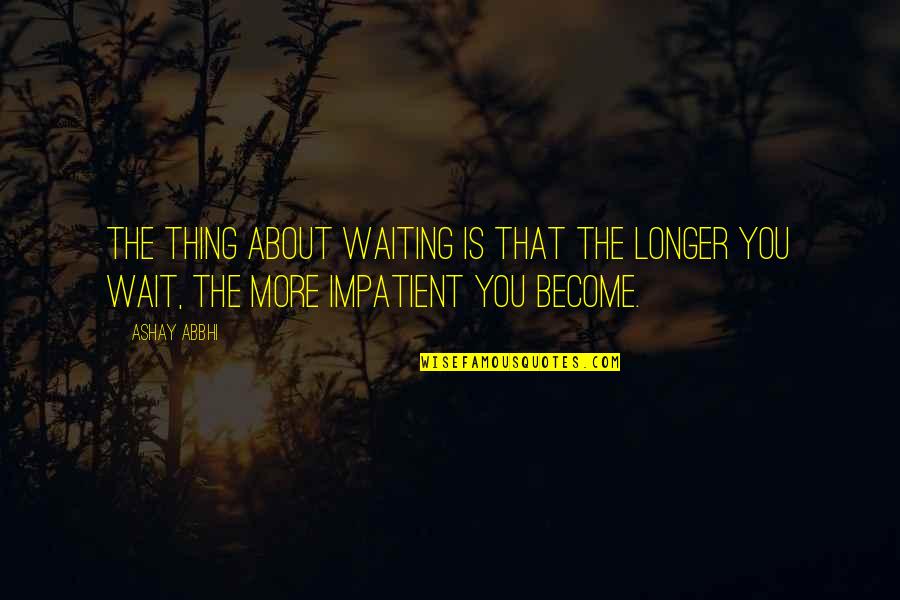 Excusas Frases Quotes By Ashay Abbhi: The thing about waiting is that the longer