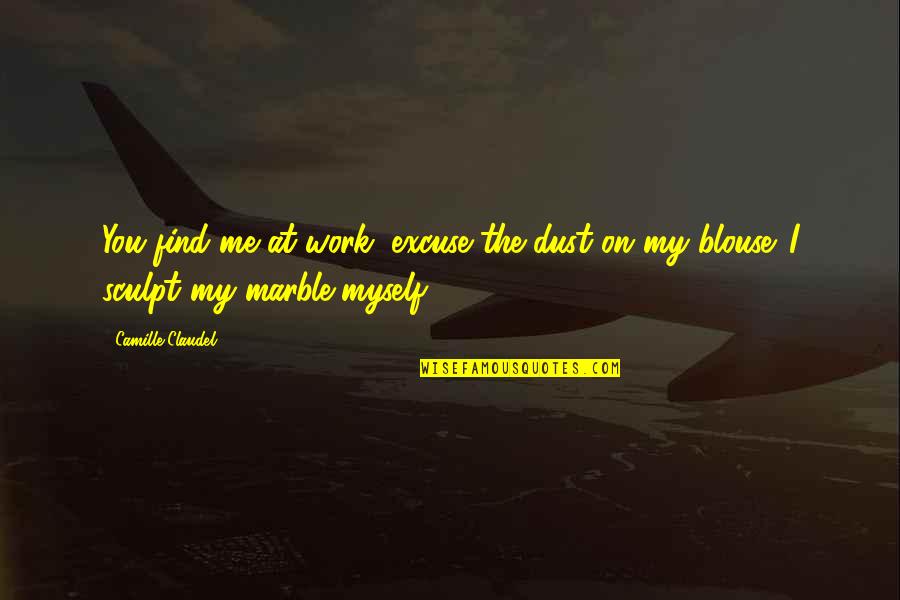 Excuse Me Quotes By Camille Claudel: You find me at work; excuse the dust