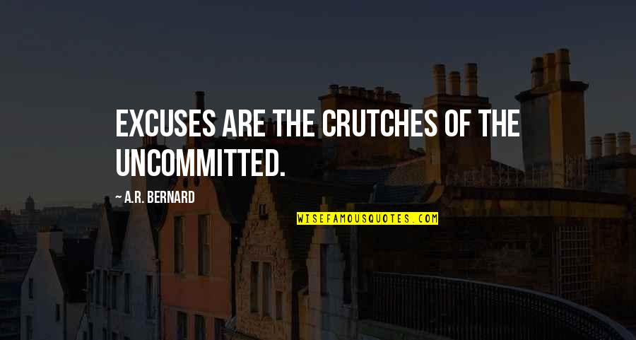 Excuse Quotes By A.R. Bernard: Excuses are the crutches of the uncommitted.