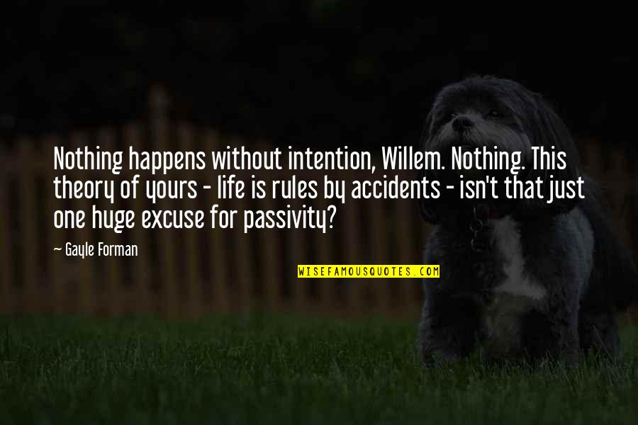 Excuse Quotes By Gayle Forman: Nothing happens without intention, Willem. Nothing. This theory